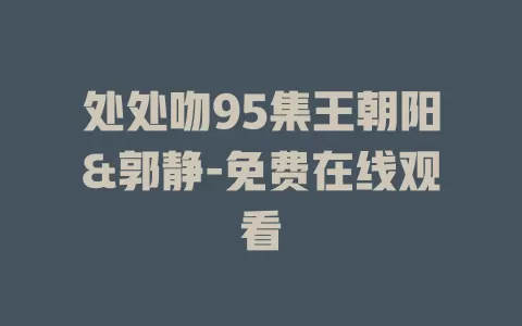 处处吻95集王朝阳&郭静-免费在线观看