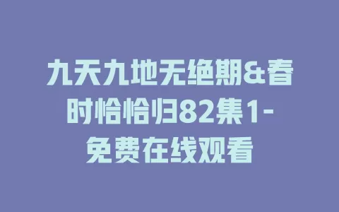九天九地无绝期&春时恰恰归82集1-免费在线观看