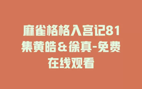 麻雀格格入宫记81集黄皓＆徐真-免费在线观看
