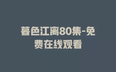 暮色江离80集-免费在线观看