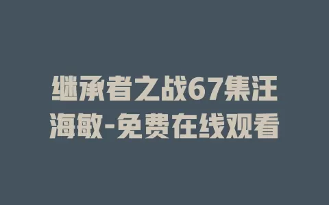 继承者之战67集汪海敏-免费在线观看