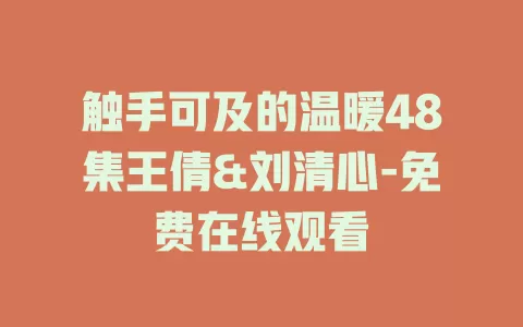 触手可及的温暖48集王倩&刘清心-免费在线观看
