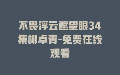 不畏浮云遮望眼34集柳卓青-免费在线观看