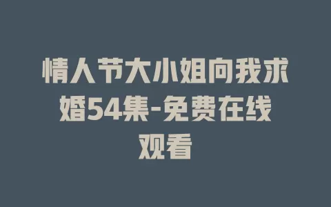 情人节大小姐向我求婚54集-免费在线观看