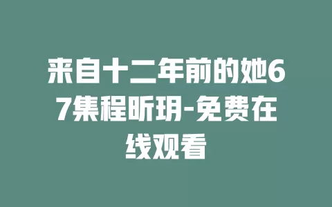 来自十二年前的她67集程昕玥-免费在线观看