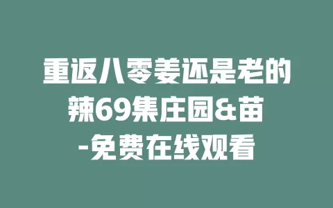 重返八零姜还是老的辣69集庄园&苗峯-免费在线观看
