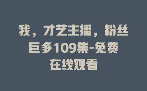 我，才艺主播，粉丝巨多109集-免费在线观看