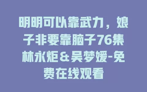 明明可以靠武力，娘子非要靠脑子76集林永炬＆吴梦媛-免费在线观看