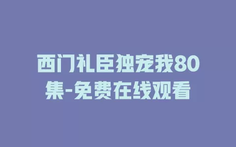 西门礼臣独宠我80集-免费在线观看