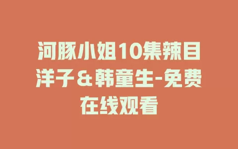 河豚小姐10集辣目洋子＆韩童生-免费在线观看
