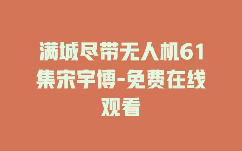 满城尽带无人机61集宋宇博-免费在线观看