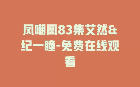 凤嘲凰83集艾然&纪一瞳-免费在线观看