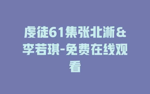 虔徒61集张北淅＆李若琪-免费在线观看