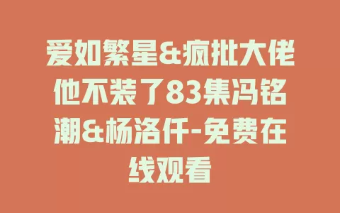 爱如繁星&疯批大佬他不装了83集冯铭潮&杨洛仟-免费在线观看