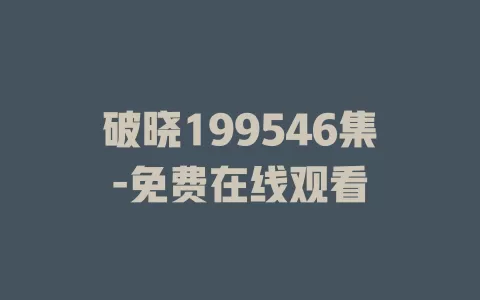 破晓199546集-免费在线观看