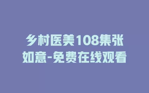 乡村医美108集张如意-免费在线观看