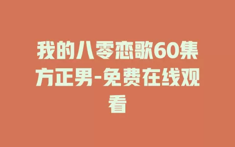 我的八零恋歌60集方正男-免费在线观看