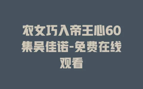 农女巧入帝王心60集吴佳诺-免费在线观看