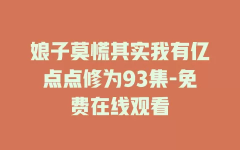 娘子莫慌其实我有亿点点修为93集-免费在线观看