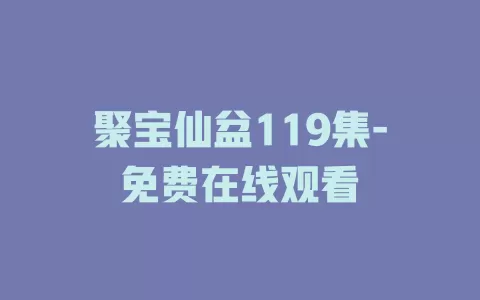 聚宝仙盆119集-免费在线观看