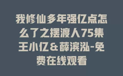 我修仙多年强亿点怎么了之摆渡人75集王小亿＆薛滨泓-免费在线观看