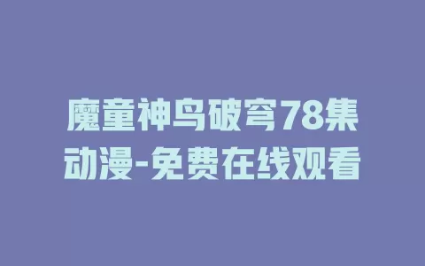 魔童神鸟破穹78集动漫-免费在线观看