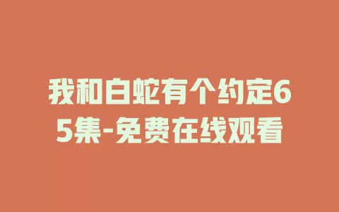 我和白蛇有个约定65集-免费在线观看