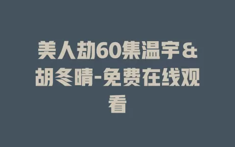 美人劫60集温宇＆胡冬晴-免费在线观看