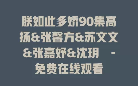 朕如此多娇90集高扬&张馨方&苏文文&张嘉妤&沈玥妡-免费在线观看