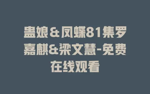 蛊娘＆凤蝶81集罗嘉麒&梁文慧-免费在线观看