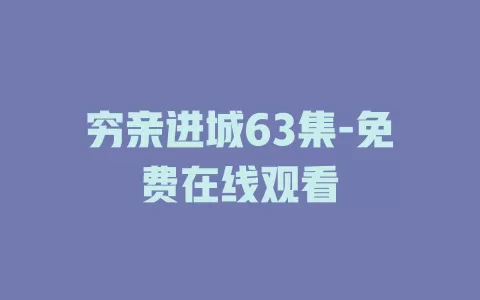 穷亲进城63集-免费在线观看