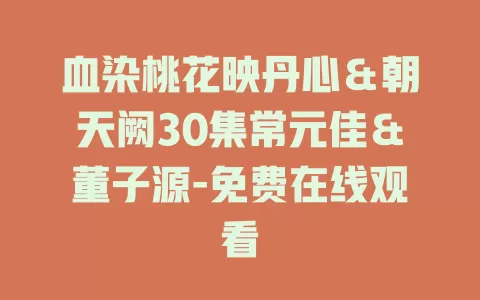 血染桃花映丹心＆朝天阙30集常元佳＆董子源-免费在线观看
