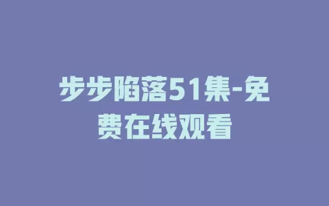 步步陷落51集-免费在线观看