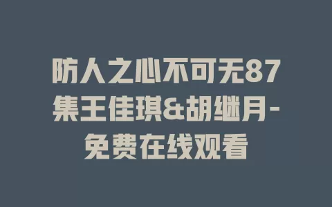 防人之心不可无87集王佳琪&胡继月-免费在线观看