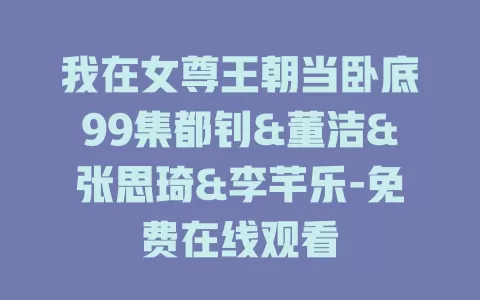 我在女尊王朝当卧底99集都钊&董洁&张思琦&李芊乐-免费在线观看