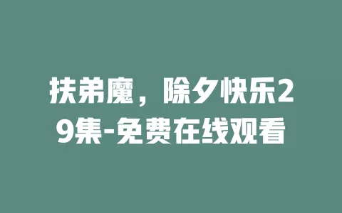 扶弟魔，除夕快乐29集-免费在线观看