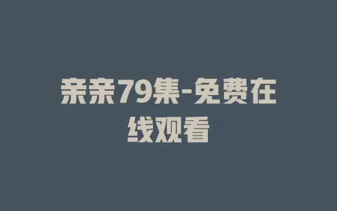 亲亲79集-免费在线观看