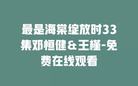 最是海棠绽放时33集邓恒健＆王槿-免费在线观看
