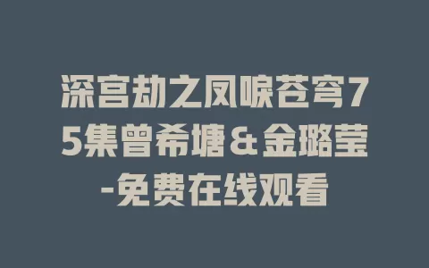 深宫劫之凤唳苍穹75集曾希塘＆金璐莹-免费在线观看