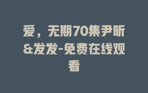 爱，无期70集尹昕&发发-免费在线观看