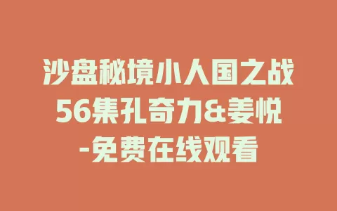 沙盘秘境小人国之战56集孔奇力&姜悦-免费在线观看