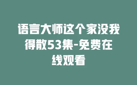 语言大师这个家没我得散53集-免费在线观看