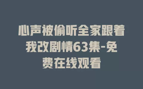 心声被偷听全家跟着我改剧情63集-免费在线观看
