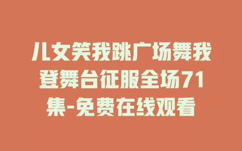 儿女笑我跳广场舞我登舞台征服全场71集-免费在线观看