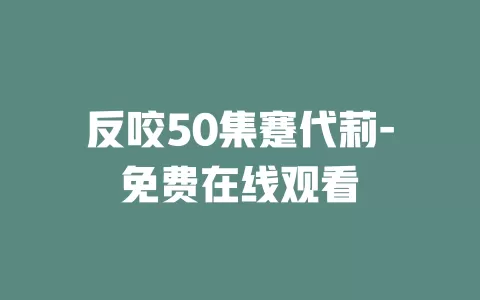 反咬50集蹇代莉-免费在线观看