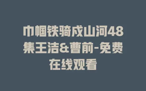 巾帼铁骑戍山河48集王洁&曹前-免费在线观看