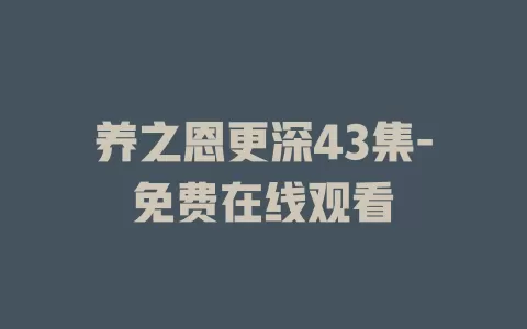 养之恩更深43集-免费在线观看