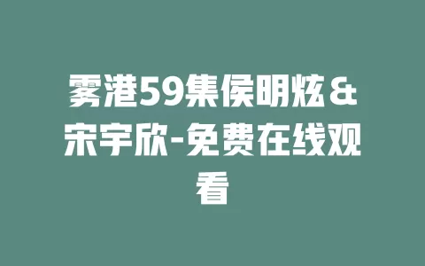 雾港59集侯明炫＆宋宇欣-免费在线观看