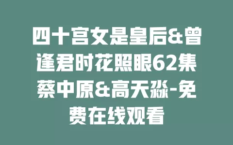 四十宫女是皇后&曾逢君时花照眼62集蔡中原&高天淼-免费在线观看