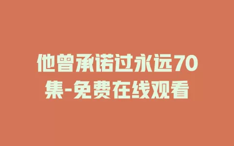 他曾承诺过永远70集-免费在线观看